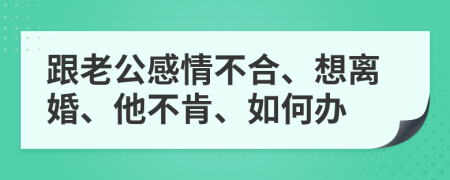 跟老公感情不合、想離婚、他不肯、如何辦