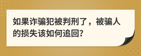 如果詐騙犯被判刑了，被騙人的損失該如何追回？