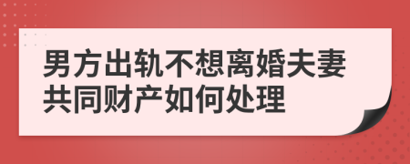 男方出軌不想離婚夫妻共同財(cái)產(chǎn)如何處理
