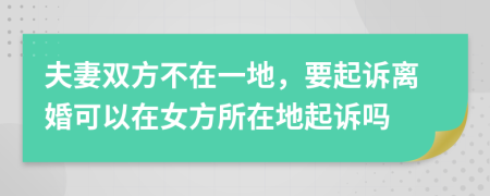 夫妻雙方不在一地，要起訴離婚可以在女方所在地起訴嗎