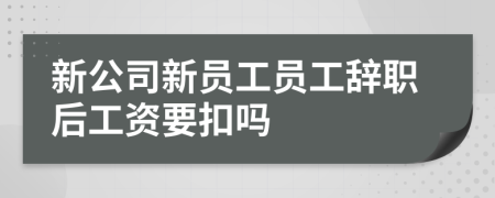 新公司新員工員工辭職后工資要扣嗎