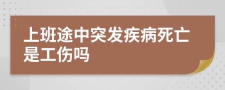 上班途中突發(fā)疾病死亡是工傷嗎