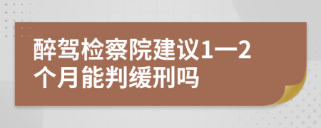 醉駕檢察院建議1一2個月能判緩刑嗎