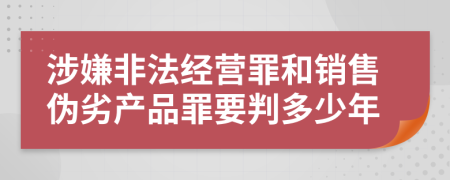涉嫌非法經(jīng)營(yíng)罪和銷售偽劣產(chǎn)品罪要判多少年