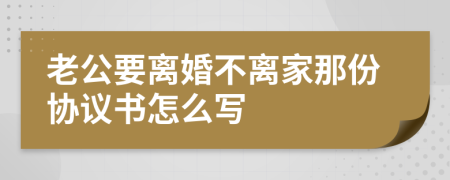 老公要離婚不離家那份協(xié)議書怎么寫