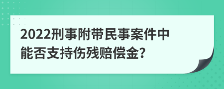 2022刑事附帶民事案件中能否支持傷殘賠償金？