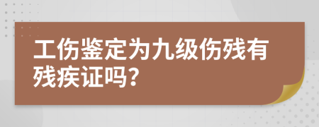 工傷鑒定為九級傷殘有殘疾證嗎？