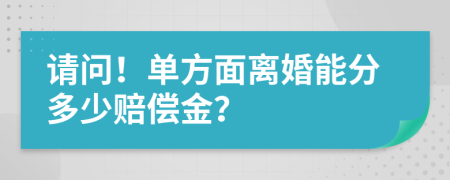 請(qǐng)問(wèn)！單方面離婚能分多少賠償金？