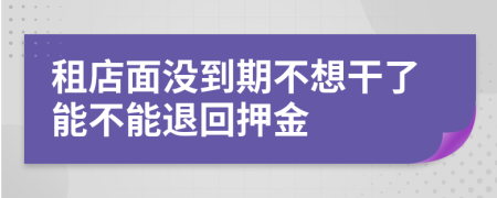租店面沒(méi)到期不想干了能不能退回押金