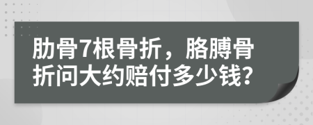 肋骨7根骨折，胳膊骨折問大約賠付多少錢？