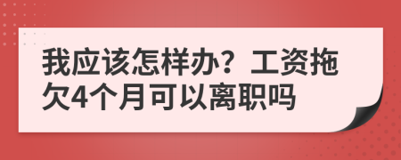 我應該怎樣辦？工資拖欠4個月可以離職嗎