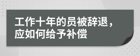 工作十年的員被辭退，應如何給予補償