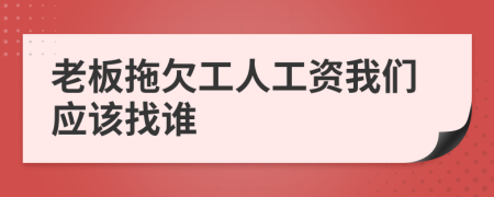 老板拖欠工人工資我們應(yīng)該找誰