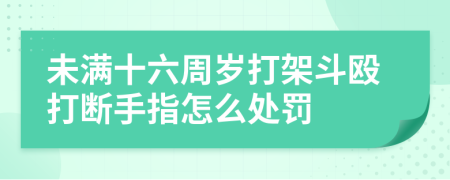 未滿十六周歲打架斗毆打斷手指怎么處罰