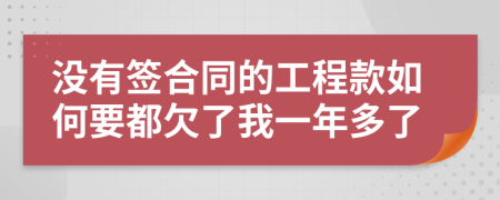 沒有簽合同的工程款如何要都欠了我一年多了