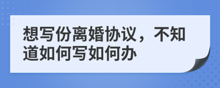 想寫(xiě)份離婚協(xié)議，不知道如何寫(xiě)如何辦