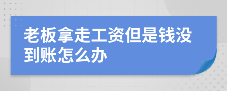 老板拿走工資但是錢沒到賬怎么辦