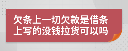 欠條上一切欠款是借條上寫的沒錢拉貨可以嗎