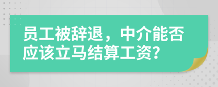 員工被辭退，中介能否應該立馬結算工資？