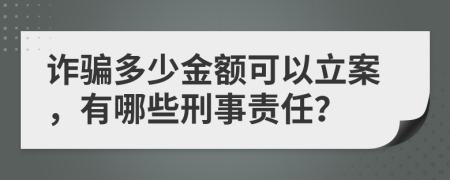 詐騙多少金額可以立案，有哪些刑事責(zé)任？