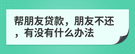 幫朋友貸款，朋友不還，有沒(méi)有什么辦法