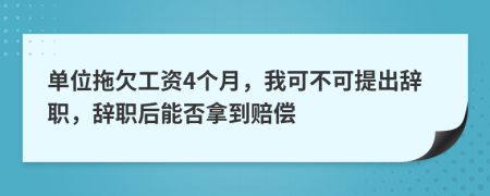 單位拖欠工資4個(gè)月，我可不可提出辭職，辭職后能否拿到賠償