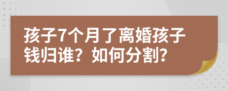 孩子7個月了離婚孩子錢歸誰？如何分割？