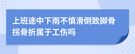 上班途中下雨不慎滑倒致腳骨拐骨折屬于工傷嗎
