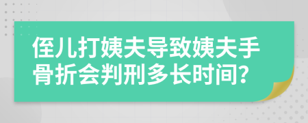 侄兒打姨夫導致姨夫手骨折會判刑多長時間？