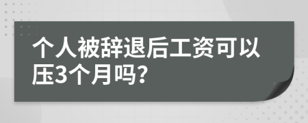 個人被辭退后工資可以壓3個月嗎？