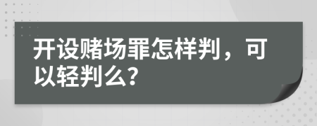 開設(shè)賭場(chǎng)罪怎樣判，可以輕判么？