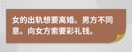 女的出軌想要離婚。男方不同意。向女方索要彩禮錢。