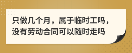 只做幾個(gè)月，屬于臨時(shí)工嗎，沒有勞動(dòng)合同可以隨時(shí)走嗎