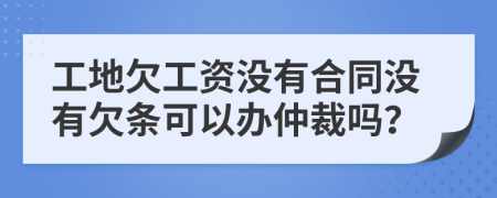 工地欠工資沒有合同沒有欠條可以辦仲裁嗎？