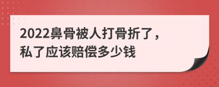 2022鼻骨被人打骨折了，私了應(yīng)該賠償多少錢