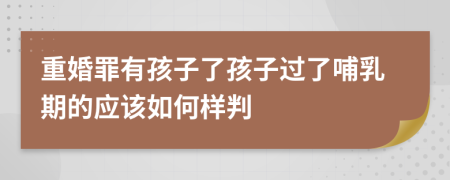重婚罪有孩子了孩子過了哺乳期的應(yīng)該如何樣判
