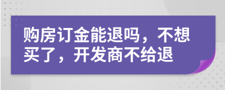 購房訂金能退嗎，不想買了，開發(fā)商不給退