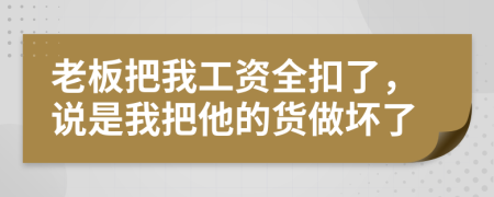 老板把我工資全扣了，說是我把他的貨做壞了