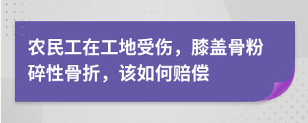 農(nóng)民工在工地受傷，膝蓋骨粉碎性骨折，該如何賠償