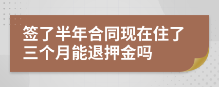 簽了半年合同現(xiàn)在住了三個(gè)月能退押金嗎