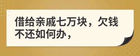 借給親戚七萬塊，欠錢不還如何辦，