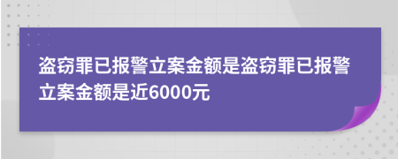 盜竊罪已報警立案金額是盜竊罪已報警立案金額是近6000元
