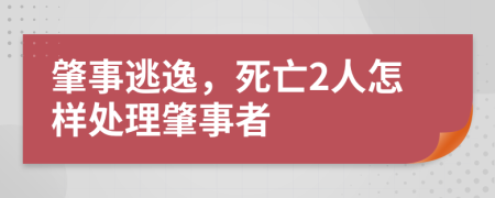 肇事逃逸，死亡2人怎樣處理肇事者
