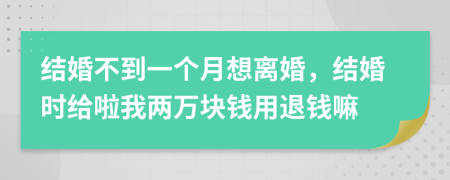 結(jié)婚不到一個月想離婚，結(jié)婚時給啦我兩萬塊錢用退錢嘛