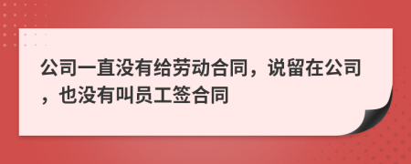 公司一直沒有給勞動(dòng)合同，說留在公司，也沒有叫員工簽合同