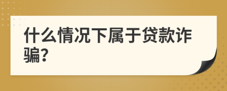 什么情況下屬于貸款詐騙？