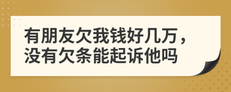 有朋友欠我錢(qián)好幾萬(wàn)，沒(méi)有欠條能起訴他嗎
