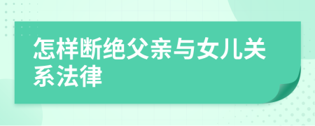 怎樣斷絕父親與女兒關(guān)系法律