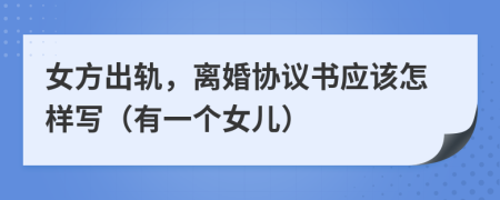 女方出軌，離婚協(xié)議書應(yīng)該怎樣寫（有一個女兒）