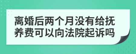 離婚后兩個月沒有給撫養(yǎng)費可以向法院起訴嗎